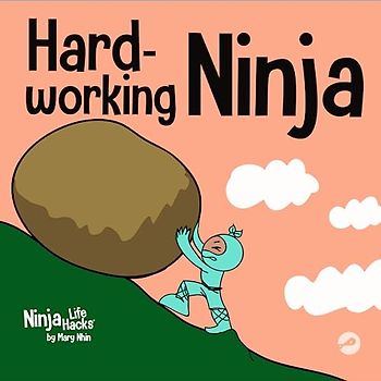 Hard-working Ninja: A Children's Book About Valuing a Hard Work Ethic (Ninja Life Hacks, Band 59)