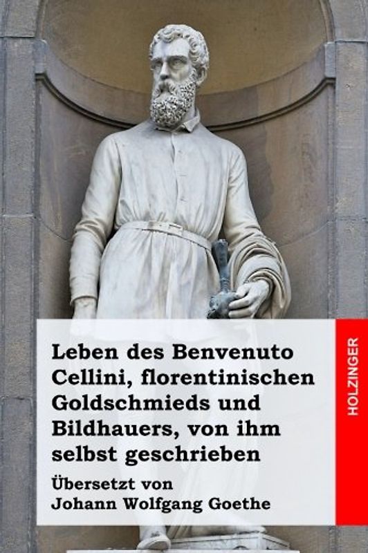 Leben des Benvenuto Cellini, florentinischen Goldschmieds und Bildhauers, von ihm selbst geschrieben