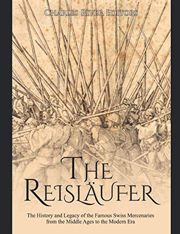 The Reisläufer: The History and Legacy of the Famous Swiss Mercenaries from the Middle Ages to the Modern Era