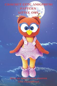 Crochet Cute Amigurumi Pattern Little Owl: Step-by-Step Color Photos / Difficulty Level - Easy (DETAILED CROCHET PATTERNS / USA, Band 4)