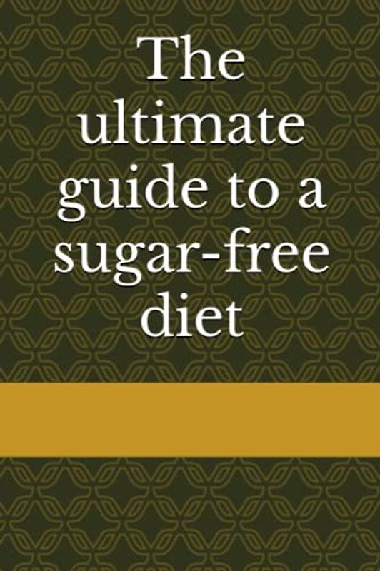 The ultimate guide to a sugar-free diet