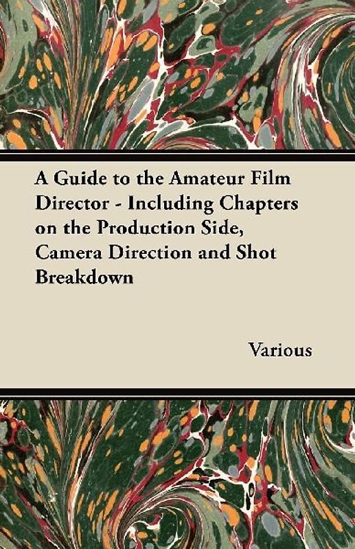 A Guide to the Amateur Film Director - Including Chapters on the Production Side, Camera Direction and Shot Breakdown