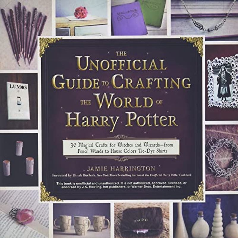The Unofficial Guide to Crafting the World of Harry Potter: 30 Magical Crafts for Witches and Wizards―from Pencil Wands to House Colors Tie-Dye Shirts
