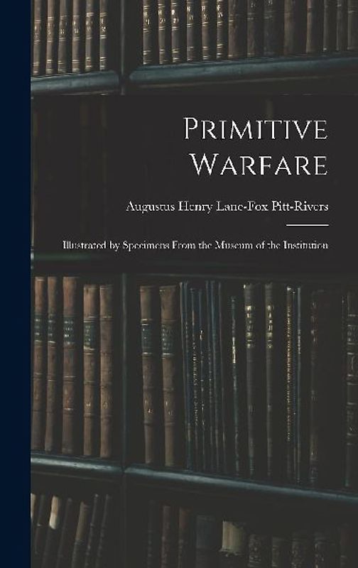Primitive Warfare: Illustrated by Specimens From the Museum of the Institution