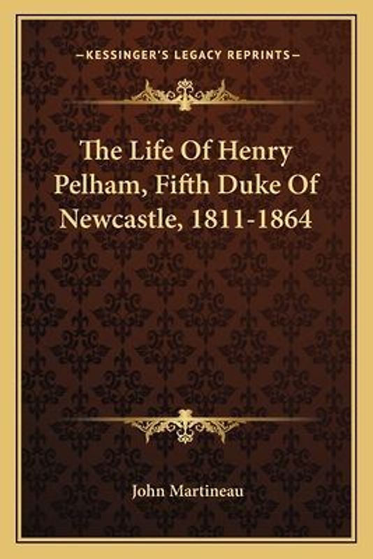 The Life Of Henry Pelham, Fifth Duke Of Newcastle, 1811-1864