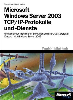 Microsoft Windows Server 2003 TCP/IP-Protokolle und -Dienste. Umfassender technischer Leitfaden zum Netzwerkprotokoll-Einsatz mit Windows Server 2003