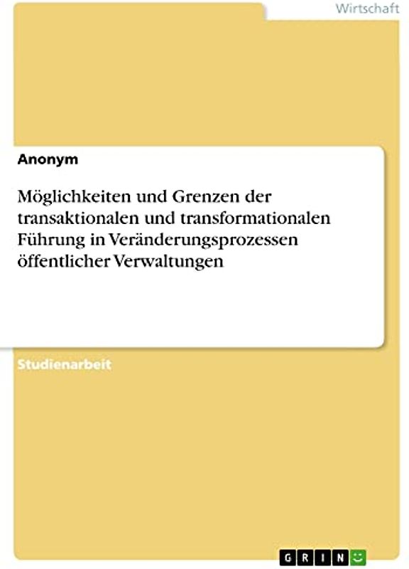 Möglichkeiten und Grenzen der transaktionalen und transformationalen Führung in Veränderungsprozessen öffentlicher Verwaltungen