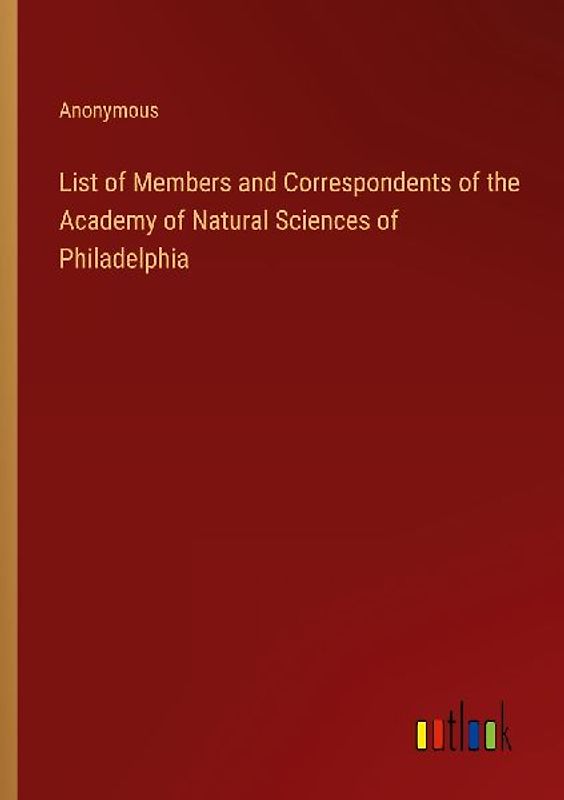 List of Members and Correspondents of the Academy of Natural Sciences of Philadelphia