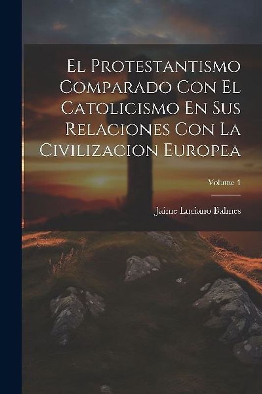 El Protestantismo Comparado Con El Catolicismo En Sus Relaciones Con La Civilizacion Europea; Volume 4