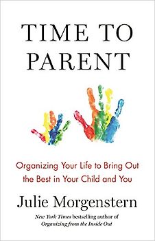 Time to Parent: Organizing Your Life to Bring Out the Best in Your Child and You