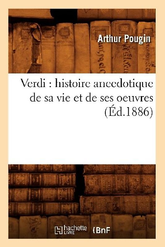 Verdi: Histoire Anecdotique de Sa Vie Et de Ses Oeuvres (Éd.1886)