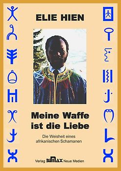 Meine Waffe ist die Liebe. Die Weisheit eines afrikanischen Schamanen