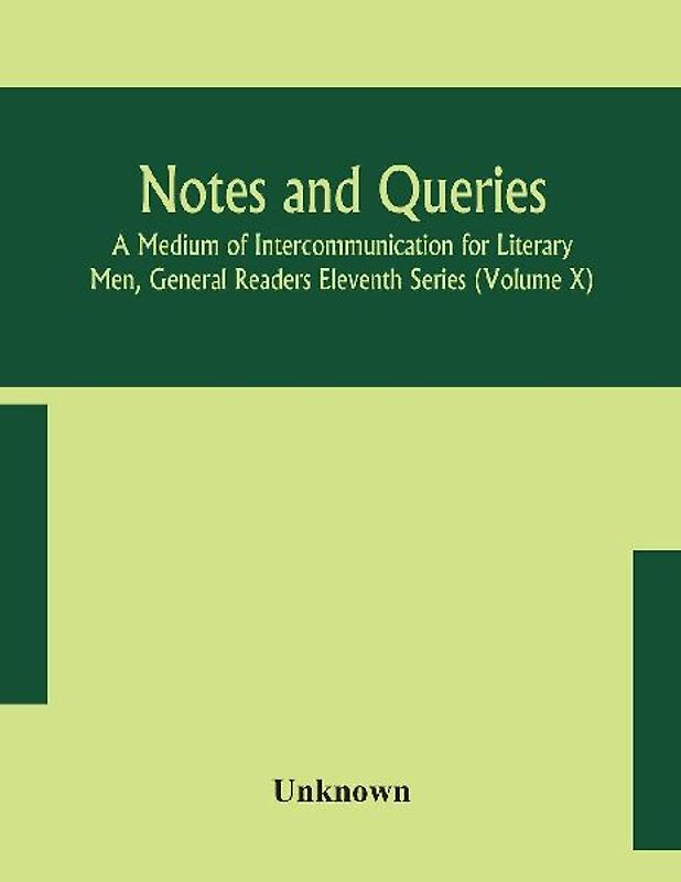 Notes and queries; A Medium of Intercommunication for Literary Men, General Readers Eleventh Series (Volume X)