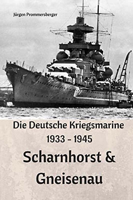 Die Deutsche Kriegsmarine 1933 - 1945: Scharnhorst & Gneisenau