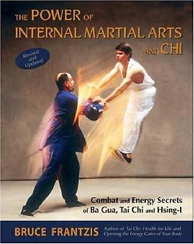 The Power of Internal Martial Arts and Chi: Combat and Energy Secrets of Ba Gua, Tai Chi and Hsing-I - Bruce Frantzis