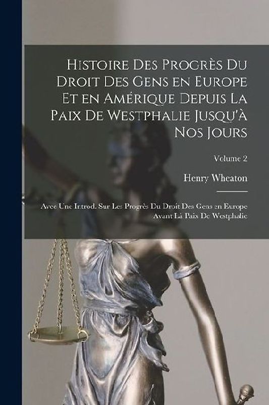 Histoire des progrès du droit des gens en Europe et en Amérique depuis la paix de Westphalie jusqu'à nos jours; avec une introd. sur les progrès du dr