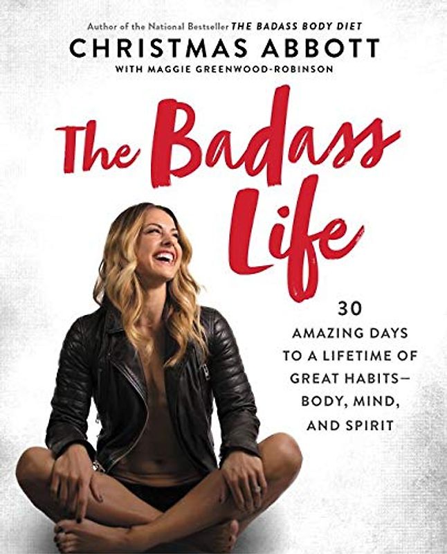 The Badass Life: 30 Amazing Days to a Lifetime of Great Habits--Body, Mind, and Spirit (The Badass Series)