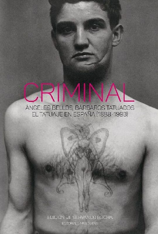 Criminal : ángeles bellos, bárbaros tatuados : el tatuaje en España : 1888-1993