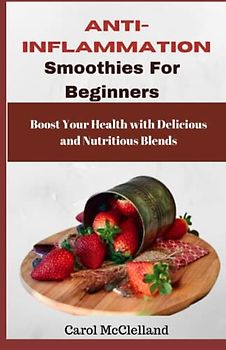 Anti-inflammatory Smoothies for Beginners: Boost Your Health with Delicious and Nutritious Blends