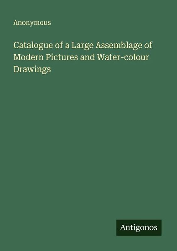 Catalogue of a Large Assemblage of Modern Pictures and Water-colour Drawings