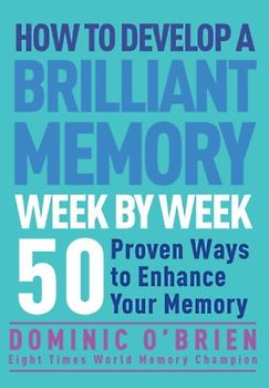 How to Develop a Brilliant Memory Week by Week: 52 Proven Ways to Enhance Your Memory Skills - Dominic O'Brien