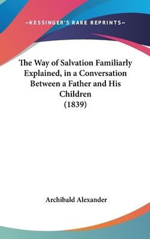The Way Of Salvation Familiarly Explained, In A Conversation Between A Father And His Children (1839)
