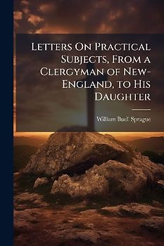 Letters On Practical Subjects, From a Clergyman of New-England, to His Daughter