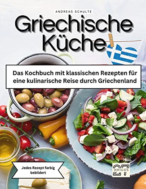 Griechische Küche: Das Kochbuch mit klassischen Rezepten für eine kulinarische Reise durch Griechenland. Jedes Rezept farbig bebildert