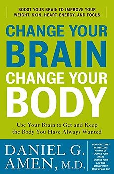 Change Your Brain, Change Your Body: Use Your Brain to Get and Keep the Body You Have Always Wanted - Daniel G. Amen M.D.
