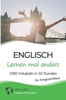 Englisch lernen mal anders für Fortgeschrittene - 1000 Vokabeln in 10 Stunden: Spielend einfach Vokabeln lernen mit einzigartigen Merkhilfen und Gedächtnistraining