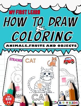 My First Learn HOW TO DRAW AND COLORING: Easy Guides To Draw and Coloring Your Favorite Animals,Fruits,Vegetables and Objects for Kids, Adults, All Holiday (Draw and Enjoy)