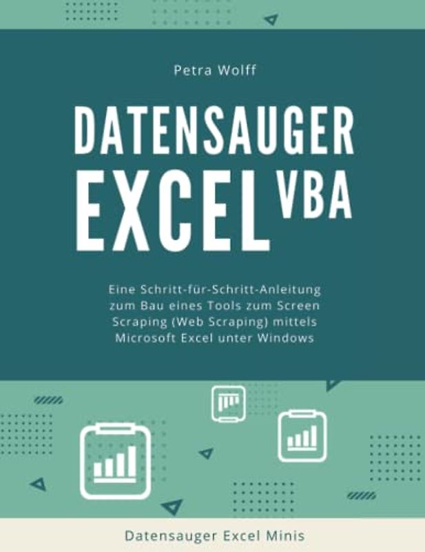 Datensauger Excel VBA: Eine Schritt-für-Schritt-Anleitung zum Bau eines Tools zum Screen Scraping (Web Scraping) mittels Microsoft Excel unter Windows (Datensauger Excel Minis, Band 1)