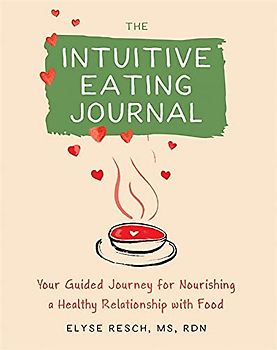 The Intuitive Eating Journal: Your Guided Journey for Nourishing a Healthy Relationship with Food
