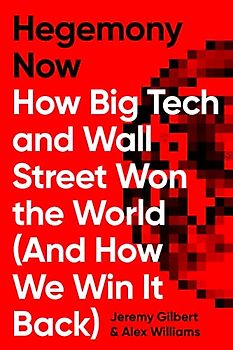 Hegemony Now: How Big Tech and Wall Street Won the World (And How We Win it Back)