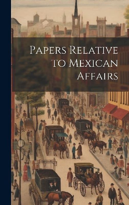 Papers Relative to Mexican Affairs