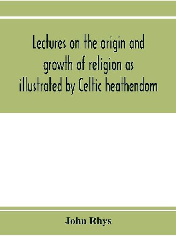 Lectures on the origin and growth of religion as illustrated by Celtic heathendom