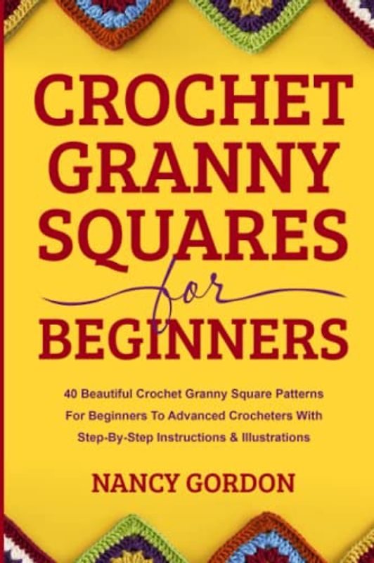 Crochet Granny Squares For Beginners: 40 Beautiful Crochet Granny Square Patterns For Beginners To Advanced Crocheters With Step-By-Step Instructions & Illustrations (Crocheting)
