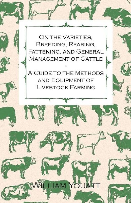On the Varieties, Breeding, Rearing, Fattening, and General Management of Cattle - A Guide to the Methods and Equipment of Livestock Farming