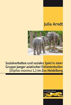 Sozialverhalten und soziales Spiel in einer Gruppe junger asiatischer Elefantenbullen (Elephas maximus L.) im Zoo Heidelberg