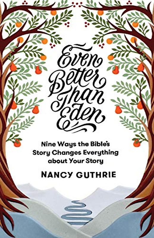 Even Better Than Eden: Nine Ways the Bible's Story Changes Everything about Your Story