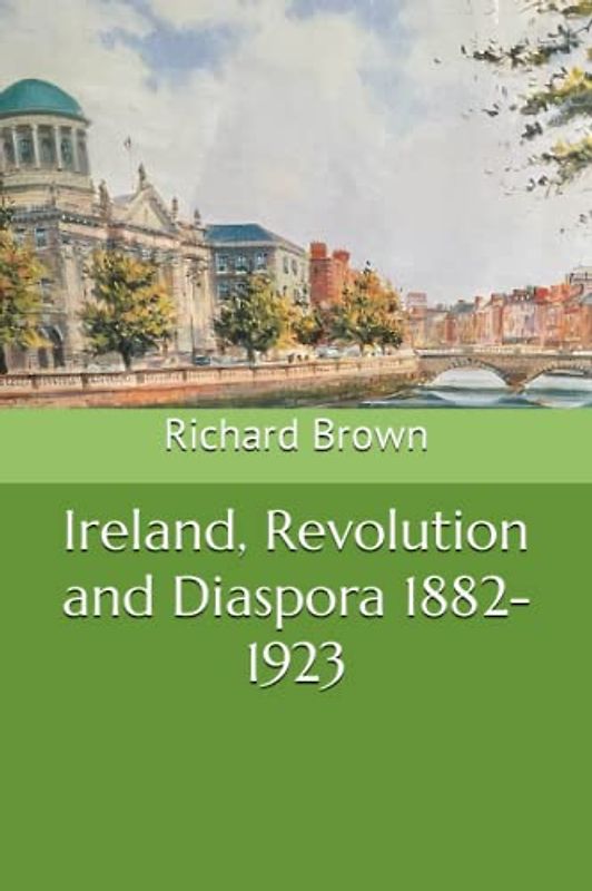 Ireland, Revolution and Diaspora 1882-1923 (The Rebellion Quartet, Band 7)