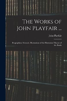 The Works of John Playfair ...: Biographical Memoir. Illustrations of the Huttonian Theory of the Earth