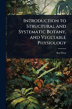 Introduction to Structural and Systematic Botany, and Vegetable Physiology