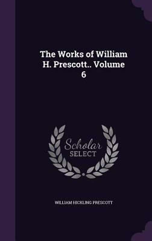 The Works of William H. Prescott.. Volume 6