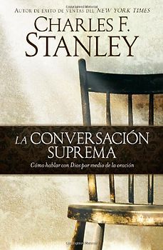 La conversación suprema: Cómo hablar con Dios por medio de la oración - Stanley, Charles F.