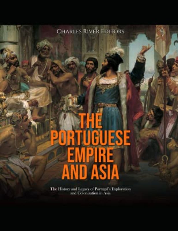 The Portuguese Empire and Asia: The History and Legacy of Portugal’s Exploration and Colonization in Asia