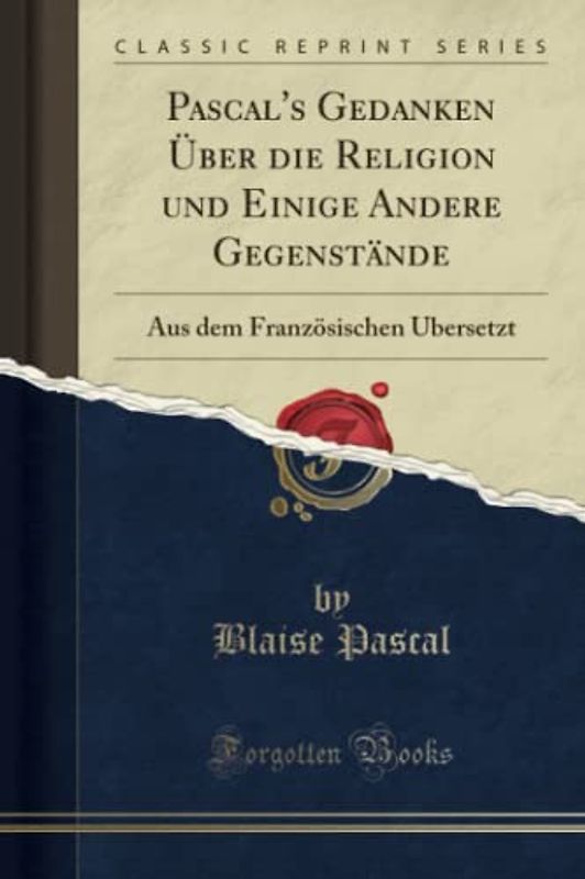 Pascal's Gedanken Über die Religion und Einige Andere Gegenstände (Classic Reprint): Aus dem Französischen Übersetzt: Aus Dem Französischen Übersetzt (Classic Reprint)