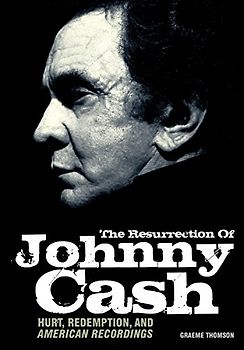 The Resurrection of Johnny Cash: Hurt, Redemption, and American Recordings - Thomson, Graeme