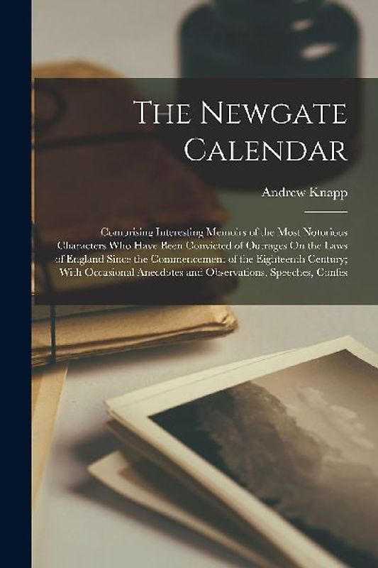 The Newgate Calendar: Comprising Interesting Memoirs of the Most Notorious Characters Who Have Been Convicted of Outrages On the Laws of Eng