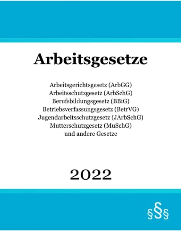 Arbeitsgesetze 2022: Arbeitsgerichtsgesetz (ArbGG); Arbeitsschutzgesetz (ArbSchG); Berufsbildungsgesetz (BBiG); Betriebsverfassungsgesetz (BetrVG); ... (MuSchG) und andere Gesetze